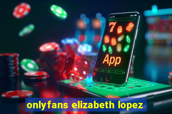 onlyfans elizabeth lopez